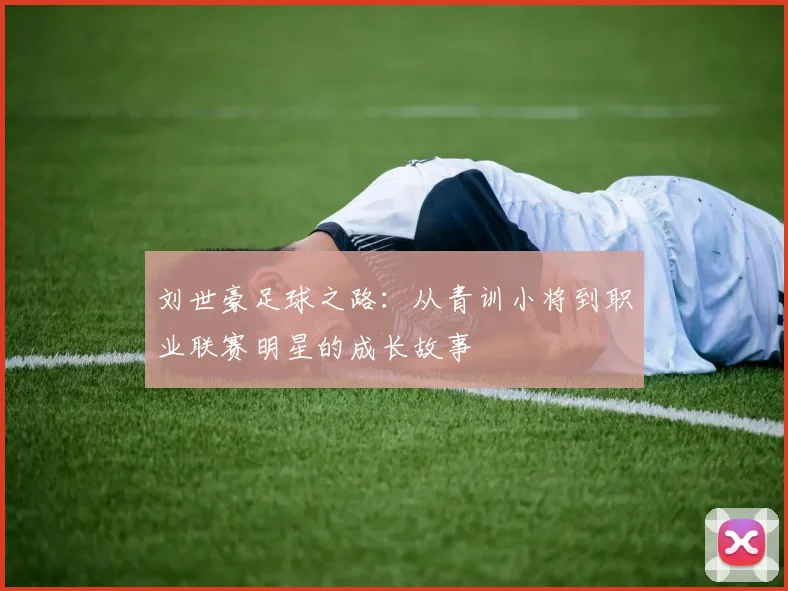 刘世豪足球之路：从青训小将到职业联赛明星的成长故事