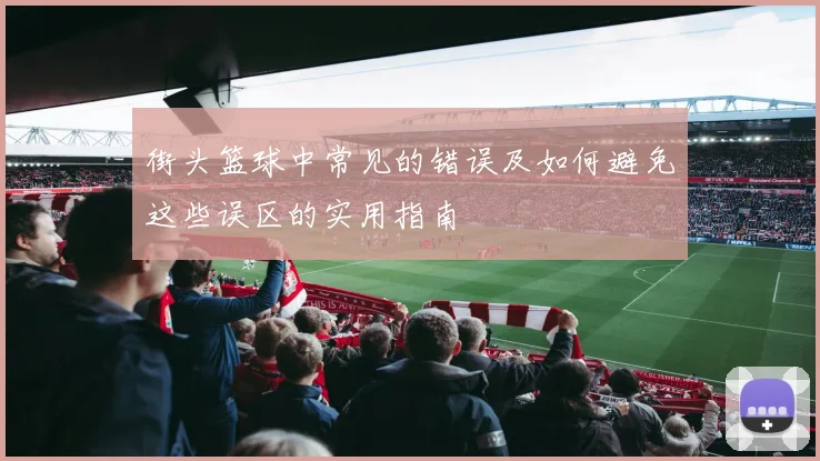 街头篮球中常见的错误及如何避免这些误区的实用指南