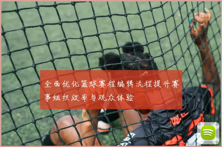 全面优化篮球赛程编辑流程提升赛事组织效率与观众体验