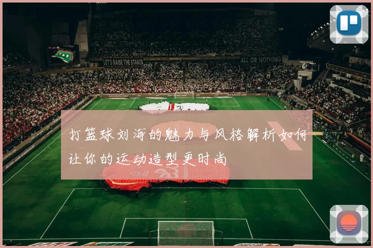 打篮球刘海的魅力与风格解析如何让你的运动造型更时尚