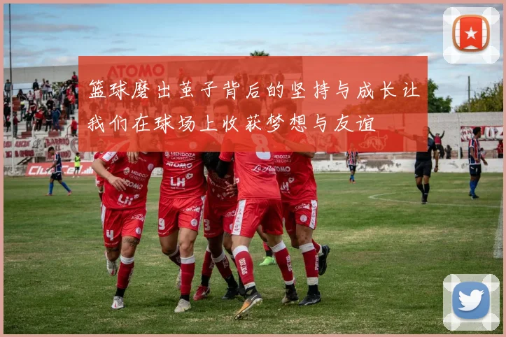 篮球磨出茧子背后的坚持与成长让我们在球场上收获梦想与友谊