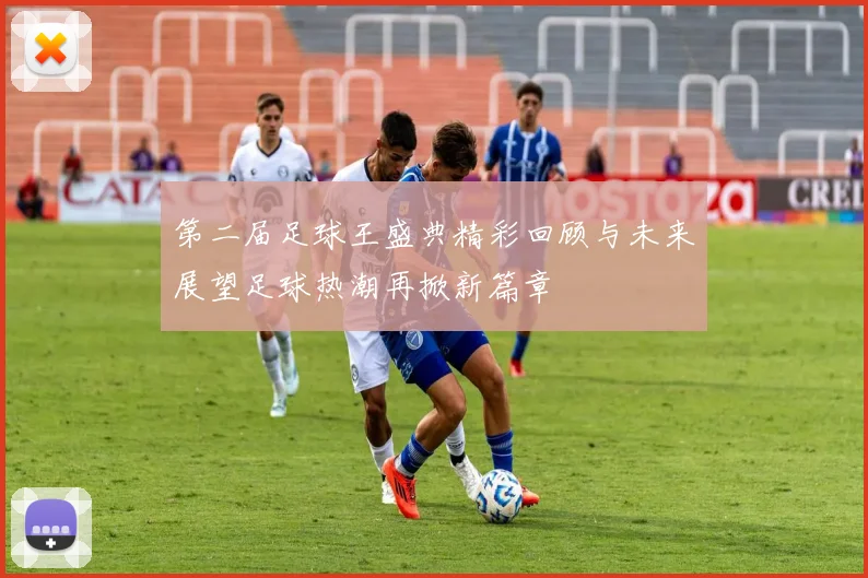 第二届足球王盛典精彩回顾与未来展望足球热潮再掀新篇章