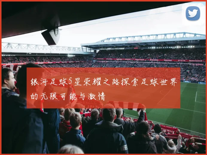 银河足球5星荣耀之路探索足球世界的无限可能与激情