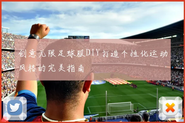 创意无限足球服DIY打造个性化运动风格的完美指南