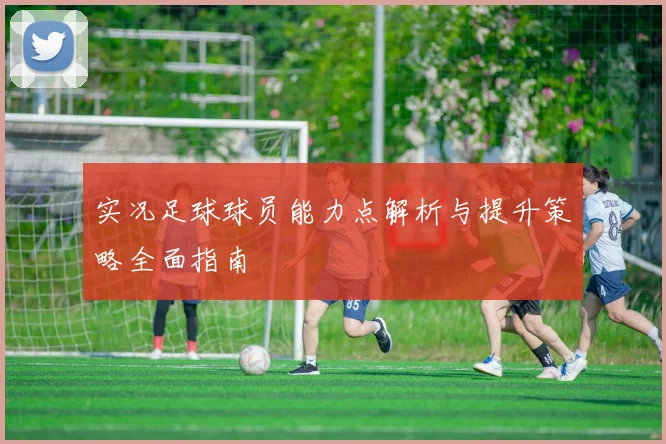 实况足球球员能力点解析与提升策略全面指南