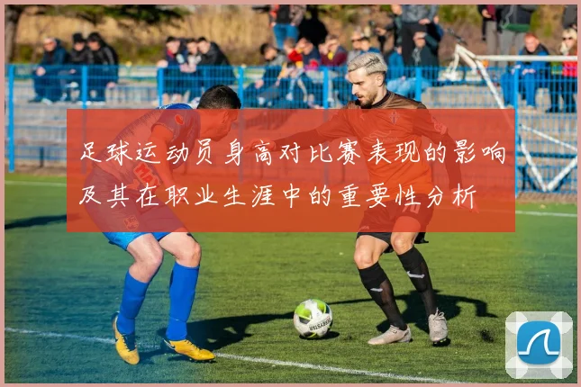 足球运动员身高对比赛表现的影响及其在职业生涯中的重要性分析