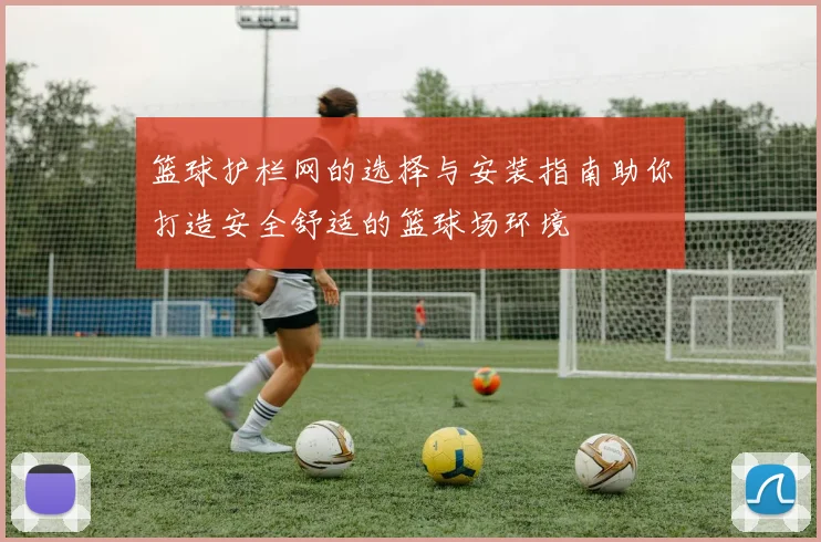篮球护栏网的选择与安装指南助你打造安全舒适的篮球场环境